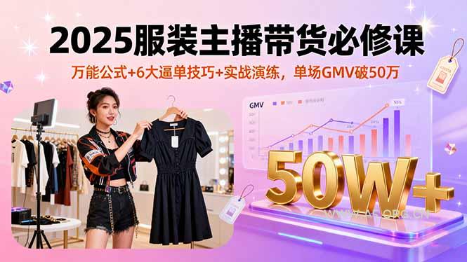2025服装主播带货必修课，万能公式+6大逼单技巧+实战演练，单场GMV破50万-A5资源网