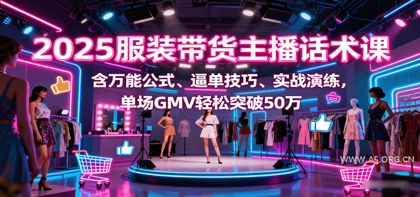 2025服装带货主播话术课，含万能公式、逼单技巧、实战演练，单场GMV轻松突破50万-A5资源网