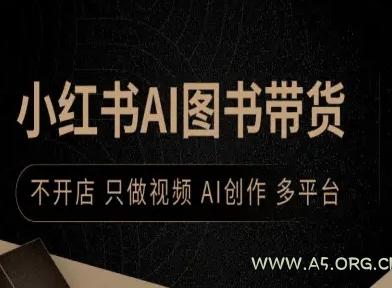 小红书AI图书带货，不开店，只做视频，AI创作，多平台-A5资源网