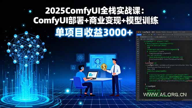 2025ComfyUI全栈实战课：ComfyUI部署+商业变现+模型训练，单项目收益3000+-A5资源网
