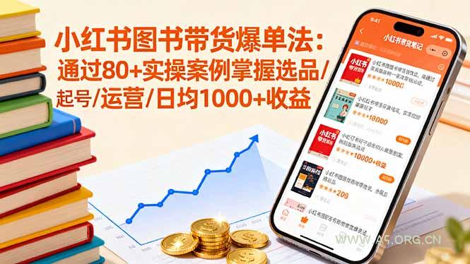 小红书图书带货爆单法：通过80+实操案例掌握选品/起号/运营/日均1000+收益-A5资源网