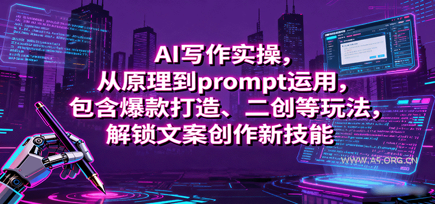 AI写作实操，从原理到prompt运用，包含爆款打造、二创等玩法，解锁文案创作新技能-A5资源网