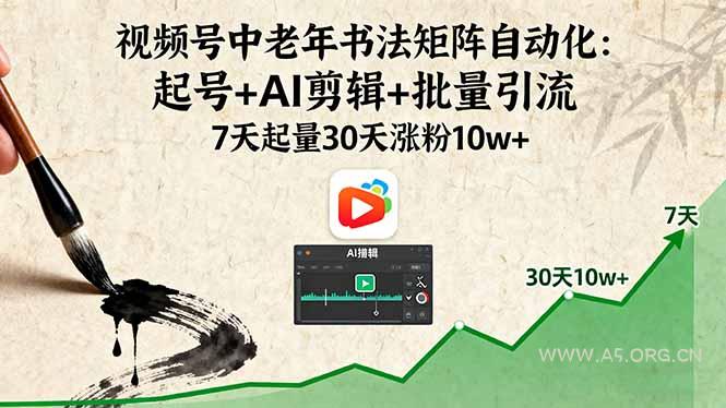 视频号中老年书法矩阵自动化：起号+AI剪辑+批量引流 7天起量30天涨粉10w+-A5资源网
