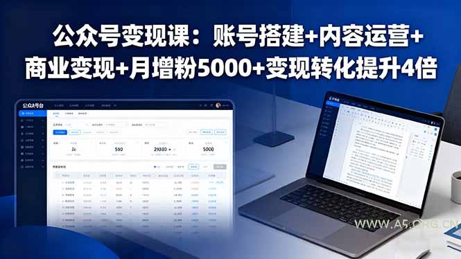 公众号变现课：账号搭建+内容运营+商业变现+月增粉5000+变现转化提升4倍-A5资源网