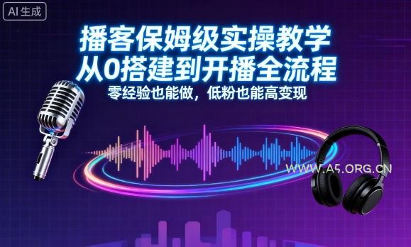 播客保姆级实操教学，从0搭建到开播全流程，零经验也能做，低粉也能高变现-A5资源网