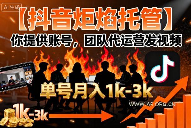 【抖音炬焰托管】你提供账号，团队代运营发视频，单号月入1k+【揭秘】-A5资源网