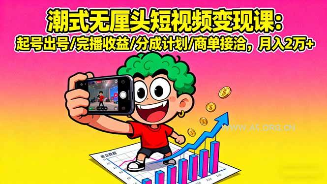 潮式无厘头短视频变现课：起号出号/完播收益/分成计划/商单接洽，月入2万+-A5资源网
