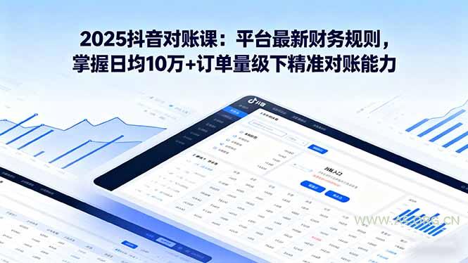 2025抖音 对账课：平台最新财务规则 掌握日均10万+订单量级下精准对账能力-A5资源网