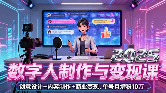 2025数字人制作与变现课，创意设计+内容制作+商业变现，单号月增粉10万+-A5资源网