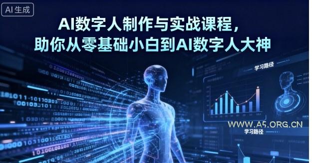AI数字人制作与实战课程，助你从零基础小白到AI数字人大神-A5资源网