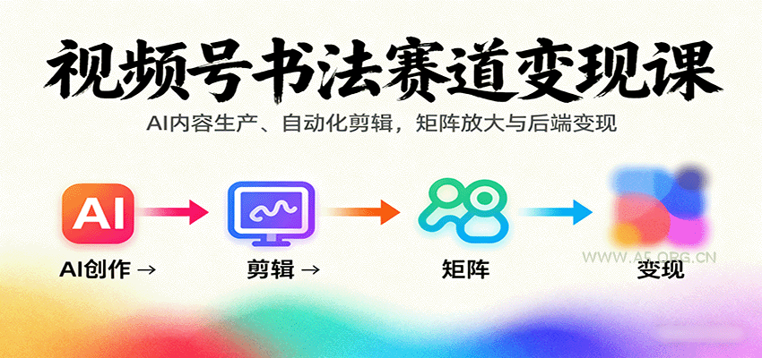 视频号书法赛道变现课：AI内容生产、自动化剪辑，矩阵放大与后端变现-A5资源网