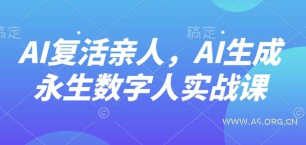 AI“复活”亲人，AI生成永生数字人实战课-A5资源网