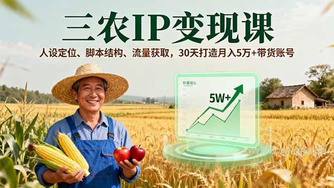 三农IP变现课，人设定位、脚本结构、流量获取，30天打造月入5万+带货账号-A5资源网