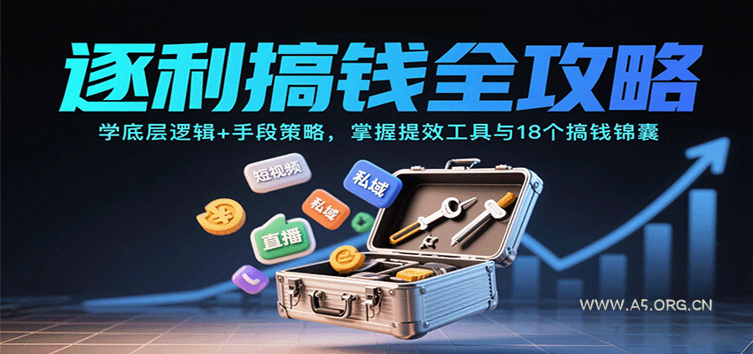 逐利搞钱全攻略：学底层逻辑+手段策略，掌握提效工具与18个搞钱锦囊-A5资源网