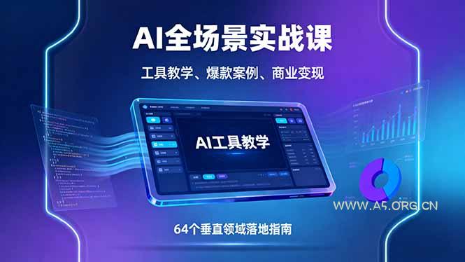 AI全场景实战课，工具教学、爆款案例、商业变现，64个垂直领域落地指南-A5资源网