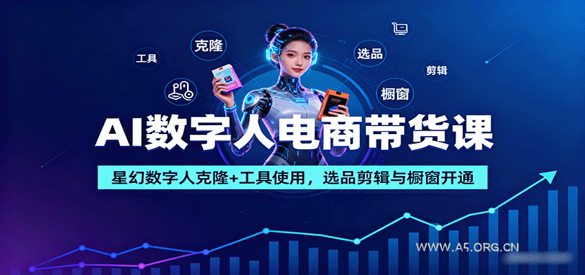 AI数字人电商带货课：星幻数字人克隆+工具使用，选品剪辑与橱窗开通-A5资源网