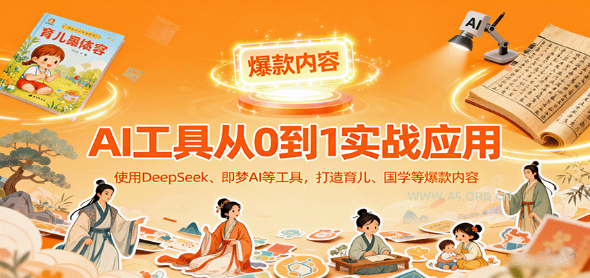 AI工具实战应用，零基础使用DeepSeek、即梦AI等打造育儿、国学等可变现的爆款作品-A5资源网