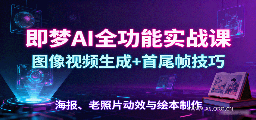 即梦AI全功能实战课：图像视频生成+首尾帧技巧，海报、老照片动效与绘本制作-A5资源网