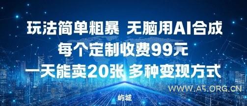 玩法简单粗暴，无脑用AI合成，每个定制收费99米，一天能搞10张，多种变现方式-A5资源网