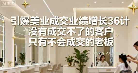引爆美业成交业绩增长36计，没有成交不了的客户，只有不会成交的老板-A5资源网