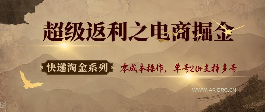 快递淘金系列；超级返利之电商掘金，零成本操作，单号20+支持多号-A5资源网