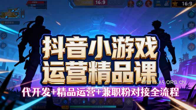 【抖音小游戏精品运营课】小白也可以操作，从0开始学小游戏运营，操作...-A5资源网