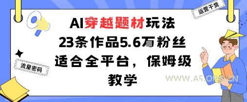 AI穿越题材玩法：23条作品收获5.6W粉丝适合全平台，保姆级教学-A5资源网