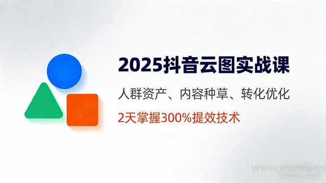2025抖音云图实战课，人群资产、内容种草、转化优化，2天掌握300%提效技术-A5资源网