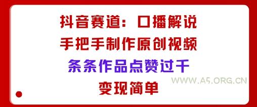 抖音赛道：口播解说，手把手教你制作原创视频，条条作品点赞过千，变现简单-A5资源网