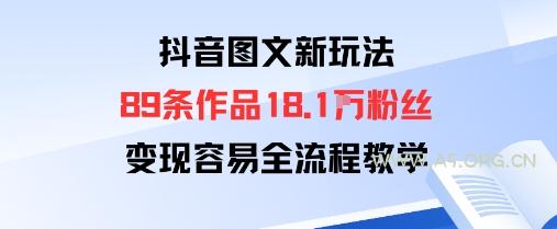抖音图文新玩法：89条作品收获18.1W粉丝，变现容易全流程教学-A5资源网