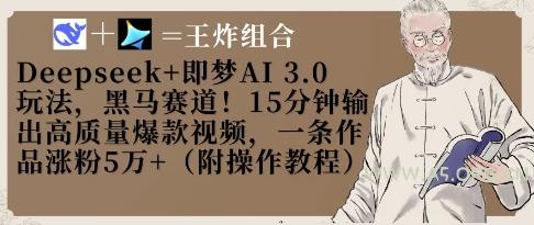 Deepseek+即梦AI3.0玩法，黑马赛道！15分钟输出高质量爆款视频，一条作品涨粉5W+-A5资源网