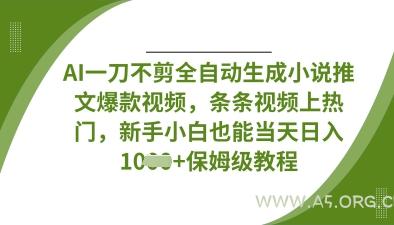 AI一刀不剪全自动生成小说推文爆款视频，条条视频上热门，新手小白也能当天日入数张-A5资源网
