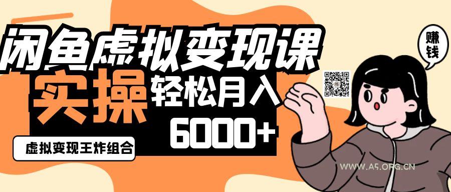 2025闲鱼虚拟产品变现程，实操王炸组合，轻松月入6000+-A5资源网
