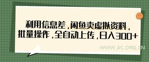 利用信息差，闲鱼卖虚拟资料，批量操作，全自动上传，日入3张-A5资源网