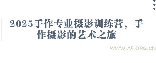 2025手作专业摄影训练营，手作摄影的艺术之旅-A5资源网