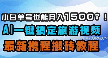 小白单号也能月入1500？AI一键搞定旅游视频，最新携程搬砖教程-A5资源网