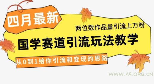 4月最新，国学赛道引流玩法教学，两位数作品量引流上万粉，从0到1给你引流和变现的思路-A5资源网