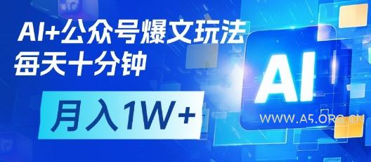 AI+公众号爆文玩法，每天十分钟，批量矩阵操作，月入1W+-A5资源网