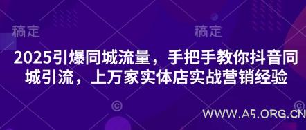 2025引爆同城流量，手把手教你抖音同城引流，上万家实体店实战营销经验-A5资源网