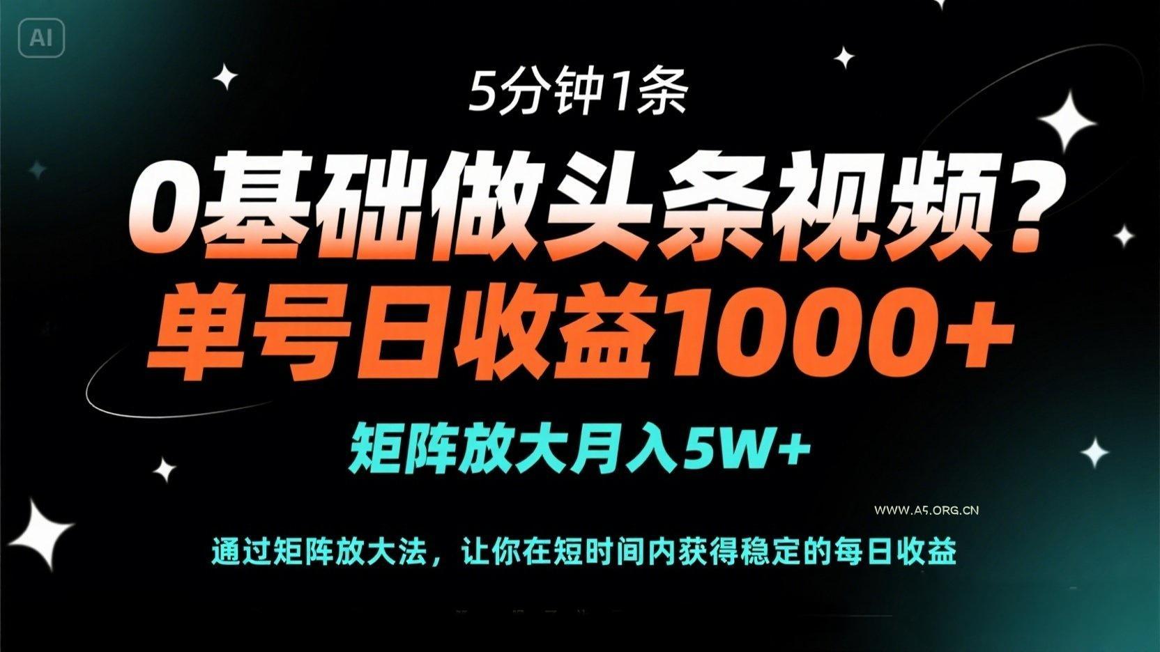 0基础做头条视频？5分钟1条，单号日收益1000+，矩阵放大月入5W+-A5资源网