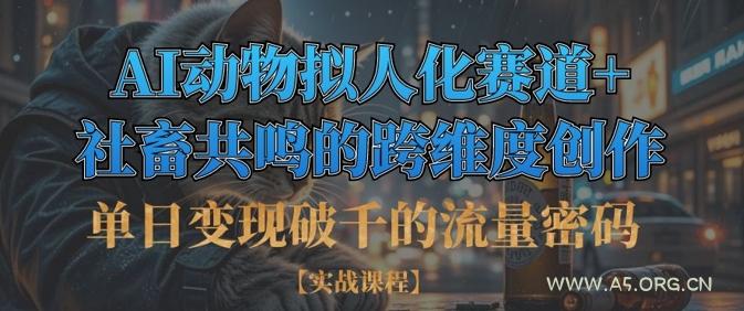 单日变现破千的流量密码，AI动物拟人化赛道+社畜共鸣的跨维度创作-A5资源网