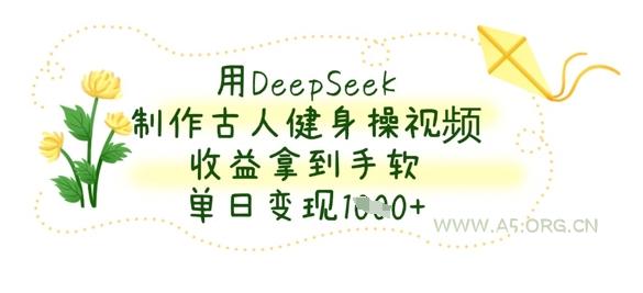用DeepSeek制作古人健身操视频，收益拿到手软，单日变现数张-A5资源网