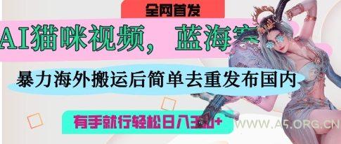 AI猫咪视频蓝海赛道，操作简单，直接海外搬运，简单去重，操作简单，有手就行日入3张-A5资源网
