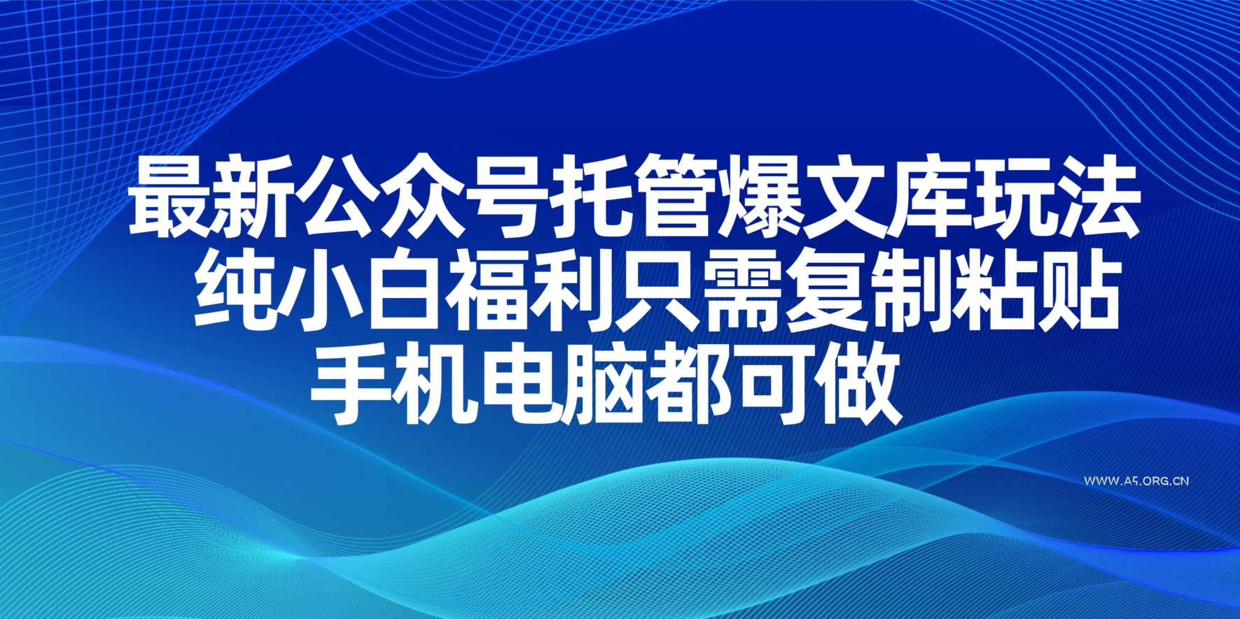 最新公众号托管爆文库玩法，纯小白福利只需复制粘贴，手机电脑都可做-A5资源网