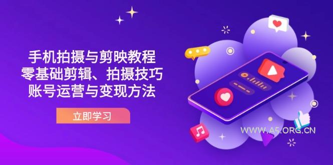 抖音手机拍摄与剪映教程：零基础剪辑、拍摄技巧到账号运营与变现方法-A5资源网