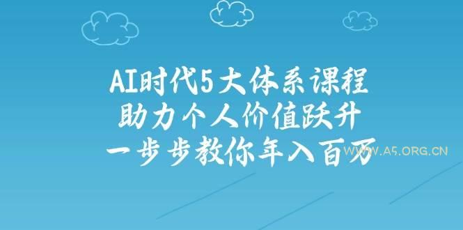 人工智能时代五大体系课程：助力个人价值跃升，一步步教你年入百万-A5资源网