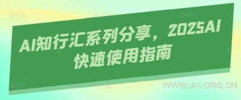 AI知行汇系列分享，2025AI快速使用指南-A5资源网
