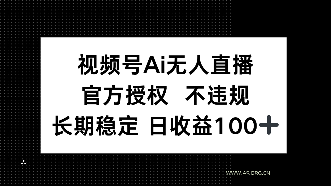 视频号AI无人直播，官方授权 不违规，单日平均收益100+-A5资源网