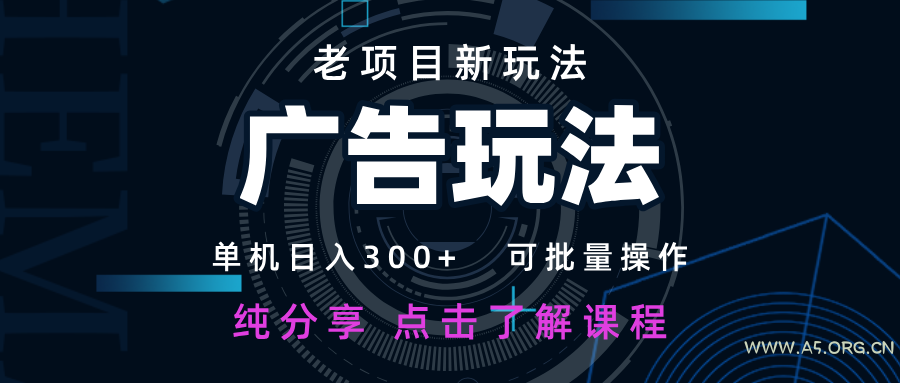 老项目新玩法 广告变现 日入300+ 可批量操作 新手 小白可快速上手-A5资源网