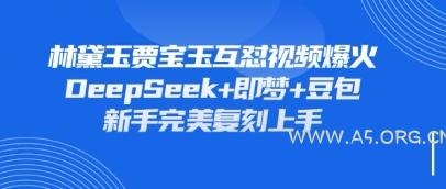 持续爆火的林黛玉贾宝玉互怼视频，比爽文还好看，利用DeepSeek+即梦+豆包就可以完美复刻-A5资源网
